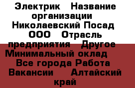 Электрик › Название организации ­ Николаевский Посад, ООО › Отрасль предприятия ­ Другое › Минимальный оклад ­ 1 - Все города Работа » Вакансии   . Алтайский край